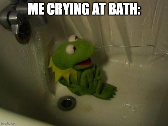 my depression | ME CRYING AT BATH: | image tagged in depressed kermit,depression,sad | made w/ Imgflip meme maker