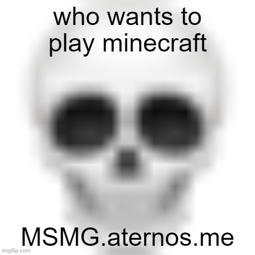 Skull emoji | who wants to play minecraft; MSMG.aternos.me | image tagged in skull emoji | made w/ Imgflip meme maker