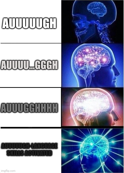 AUGH.. | AUUUUUGH; AUUUU...GGGH; AUUUGGHHHH; AUUUUUGH-LANGUAGE SKILLS ACTIVATED | image tagged in memes,expanding brain,augh,funny,yeah this is big brain time | made w/ Imgflip meme maker