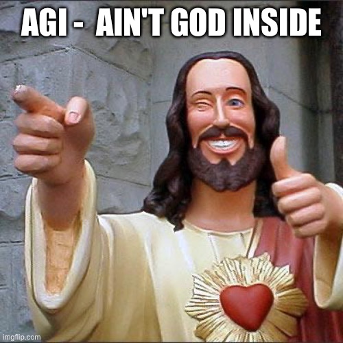 Artificial General Intelligence be like | AGI -  AIN'T GOD INSIDE | image tagged in memes,buddy christ | made w/ Imgflip meme maker