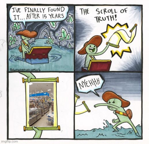 Me when | image tagged in memes,the scroll of truth | made w/ Imgflip meme maker