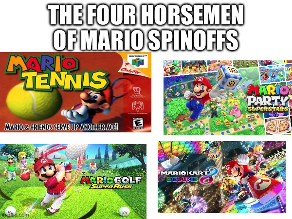 You can’t just beat Mario kart, mario party, mario golf, and mario tennis | THE FOUR HORSEMEN OF MARIO SPINOFFS | image tagged in memes,funny,funny memes,video games,mario | made w/ Imgflip meme maker