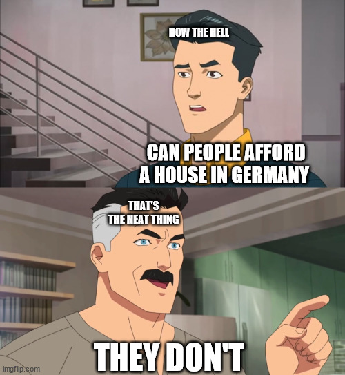 That's the neat part, you don't | HOW THE HELL; CAN PEOPLE AFFORD A HOUSE IN GERMANY; THAT'S THE NEAT THING; THEY DON'T | image tagged in that's the neat part you don't | made w/ Imgflip meme maker