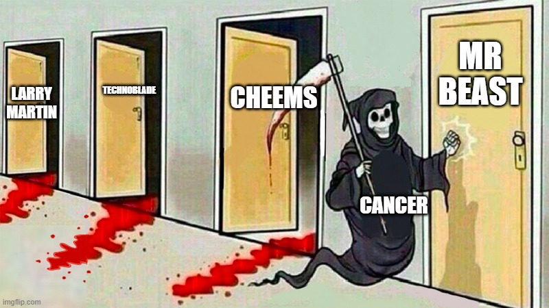cancer is trying to kill everyone | MR BEAST; CHEEMS; TECHNOBLADE; LARRY MARTIN; CANCER | image tagged in death knocking at the door,cancer | made w/ Imgflip meme maker