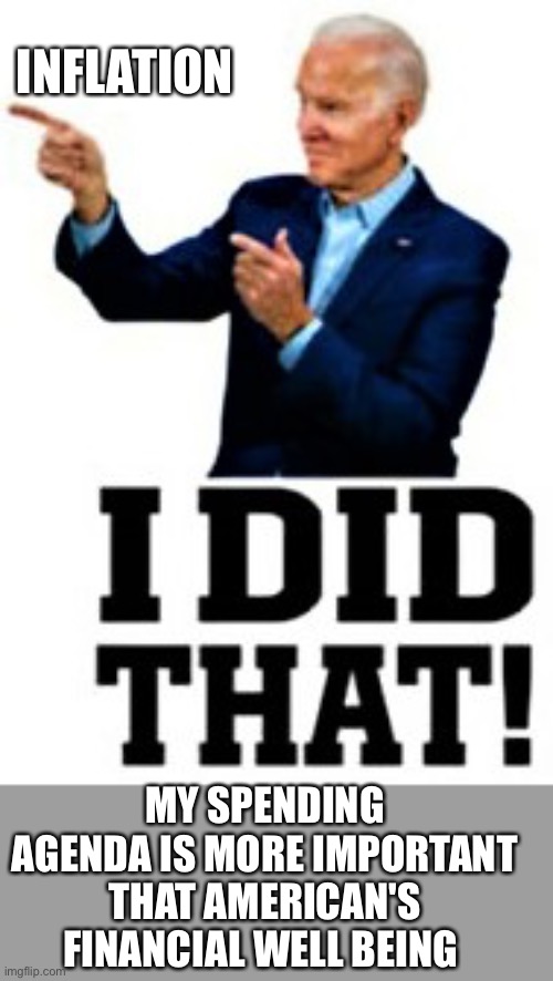 Biden sticker, I did that | INFLATION MY SPENDING AGENDA IS MORE IMPORTANT THAT AMERICAN'S FINANCIAL WELL BEING | image tagged in biden sticker i did that | made w/ Imgflip meme maker