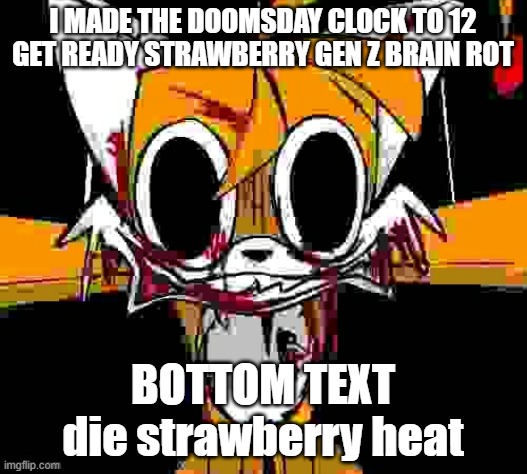 tails doll says: straw berry cringy (spoiler: has the word heat) | I MADE THE DOOMSDAY CLOCK TO 12
GET READY STRAWBERRY GEN Z BRAIN ROT; BOTTOM TEXT
die strawberry heat | image tagged in tails doll,meme | made w/ Imgflip meme maker