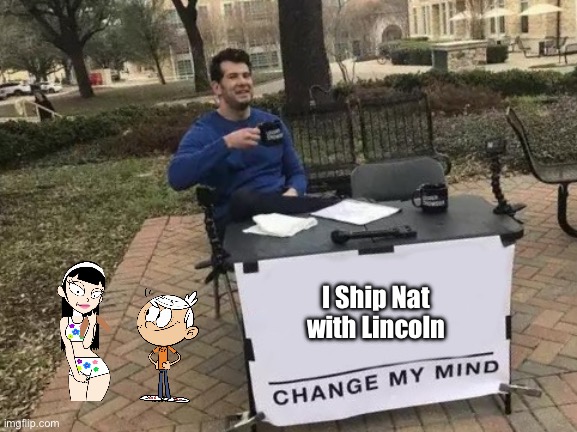 I Ship Nat with Lincoln | I Ship Nat with Lincoln | image tagged in memes,change my mind,the loud house,lincoln loud,beautiful girl,bikini | made w/ Imgflip meme maker