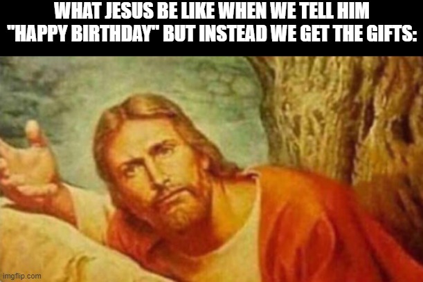 Bruh | WHAT JESUS BE LIKE WHEN WE TELL HIM "HAPPY BIRTHDAY" BUT INSTEAD WE GET THE GIFTS: | image tagged in bruh | made w/ Imgflip meme maker
