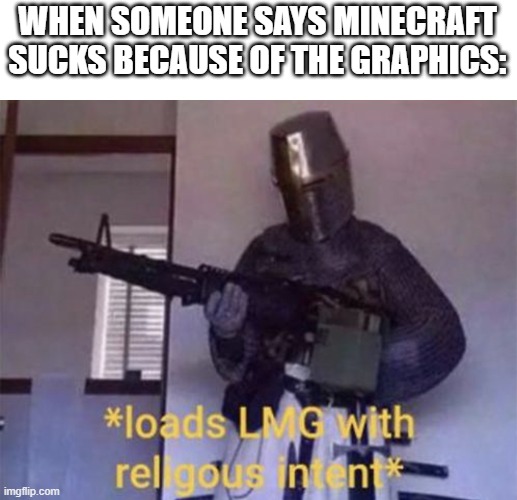 Loads LMG with religious intent | WHEN SOMEONE SAYS MINECRAFT SUCKS BECAUSE OF THE GRAPHICS: | image tagged in loads lmg with religious intent | made w/ Imgflip meme maker