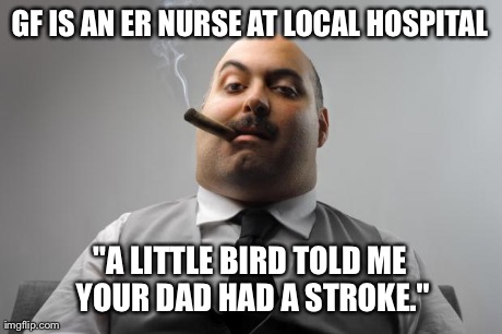 Scumbag Boss Meme | GF IS AN ER NURSE AT LOCAL HOSPITAL "A LITTLE BIRD TOLD ME YOUR DAD HAD A STROKE." | image tagged in memes,scumbag boss,AdviceAnimals | made w/ Imgflip meme maker