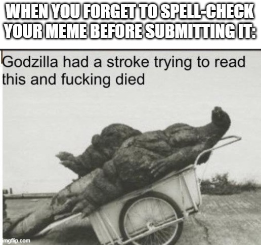 Godzilla | WHEN YOU FORGET TO SPELL-CHECK YOUR MEME BEFORE SUBMITTING IT: | image tagged in godzilla | made w/ Imgflip meme maker