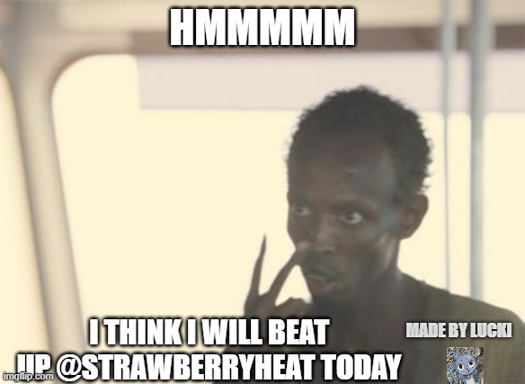 hmmmm meme | HMMMMM; I THINK I WILL BEAT UP @STRAWBERRYHEAT TODAY; MADE BY LUCKI | image tagged in memes,i'm the captain now | made w/ Imgflip meme maker