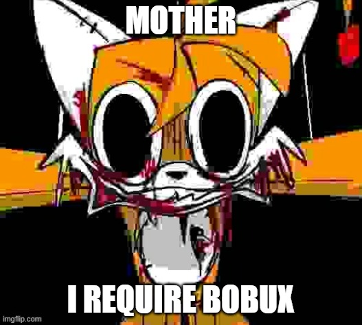 mother meme | MOTHER; I REQUIRE BOBUX | image tagged in tails doll,meme | made w/ Imgflip meme maker