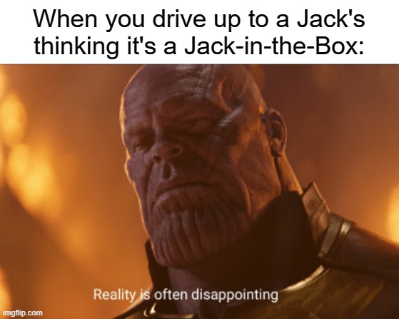 Reality is often dissapointing | When you drive up to a Jack's thinking it's a Jack-in-the-Box: | image tagged in reality is often dissapointing | made w/ Imgflip meme maker
