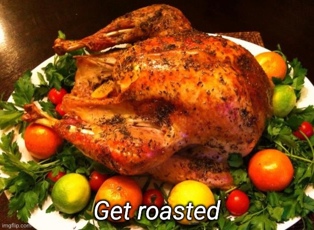 Roasted turkey | Get roasted | image tagged in roasted turkey | made w/ Imgflip meme maker
