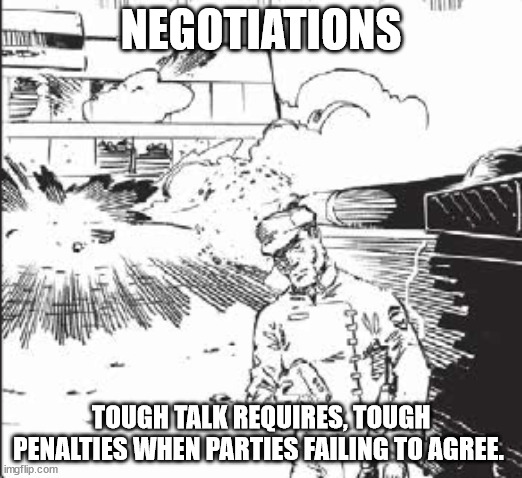 Talk the Talk, Walk the Walk | NEGOTIATIONS; TOUGH TALK REQUIRES, TOUGH PENALTIES WHEN PARTIES FAILING TO AGREE. | image tagged in battetech meme,battletech,mechwarrior,ah yes the negotiator | made w/ Imgflip meme maker