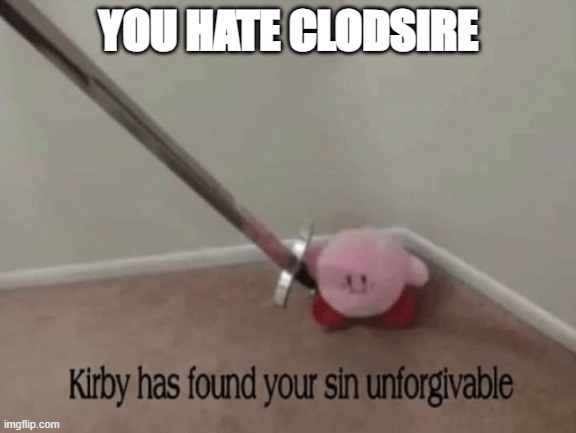 Kirby has found your sin unforgivable | YOU HATE CLODSIRE | image tagged in kirby has found your sin unforgivable | made w/ Imgflip meme maker