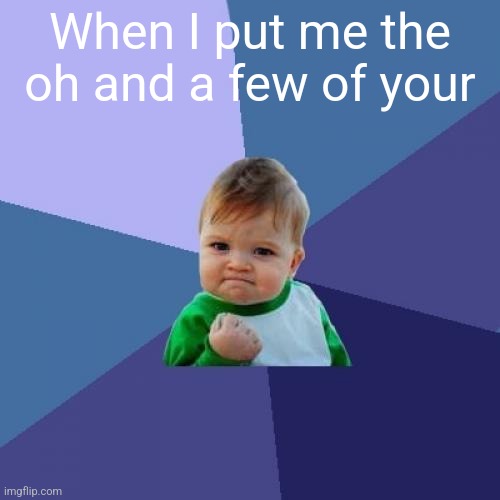 Success Kid | When I put me the oh and a few of your | image tagged in memes,success kid | made w/ Imgflip meme maker