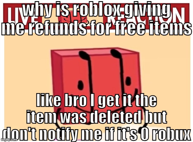 Live boky reaction | why is roblox giving me refunds for free items; like bro I get it the item was deleted but don't notify me if it's 0 robux | image tagged in live boky reaction | made w/ Imgflip meme maker