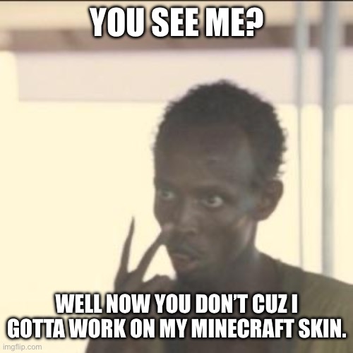 Later nerds | YOU SEE ME? WELL NOW YOU DON’T CUZ I GOTTA WORK ON MY MINECRAFT SKIN. | image tagged in memes,look at me | made w/ Imgflip meme maker