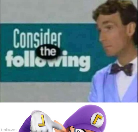 Waluigi | image tagged in consider the following,waluigi | made w/ Imgflip meme maker