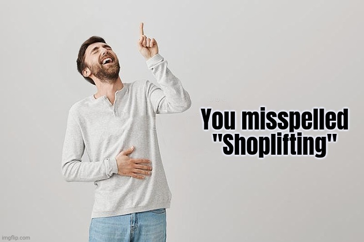 You misspelled "Shoplifting" | image tagged in pointing up | made w/ Imgflip meme maker