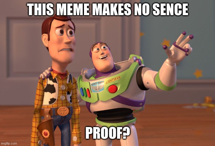 proof? | THIS MEME MAKES NO SENCE; PROOF? | image tagged in memes,x x everywhere | made w/ Imgflip meme maker