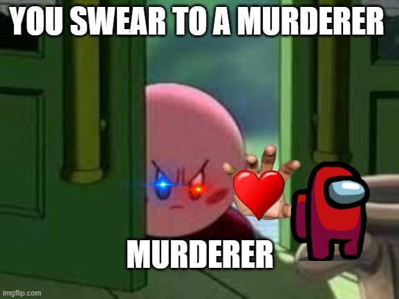 Pissed off Kirby | YOU SWEAR TO A MURDERER; MURDERER | image tagged in pissed off kirby | made w/ Imgflip meme maker