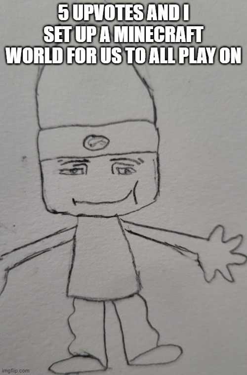 parappa man face | 5 UPVOTES AND I SET UP A MINECRAFT WORLD FOR US TO ALL PLAY ON | image tagged in parappa man face | made w/ Imgflip meme maker