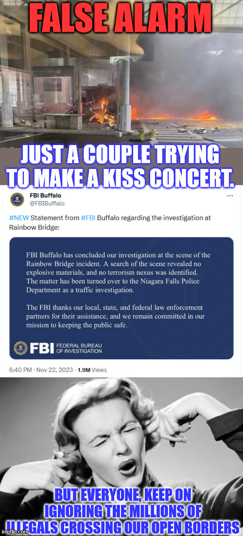 The media and fbi focusing on the "important" stuff | FALSE ALARM; JUST A COUPLE TRYING TO MAKE A KISS CONCERT. BUT EVERYONE, KEEP ON IGNORING THE MILLIONS OF ILLEGALS CROSSING OUR OPEN BORDERS | image tagged in if i ignore the truth it will go away,mainstream media,liars,criminal,fbi | made w/ Imgflip meme maker