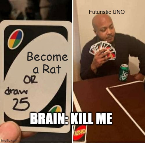 UNO Draw 25 Cards Meme | Futuristic UNO; Become a Rat; BRAIN: KILL ME | image tagged in memes,uno draw 25 cards | made w/ Imgflip meme maker