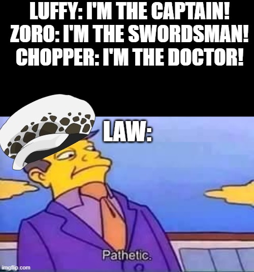 Law: I... Am all of them! | LUFFY: I'M THE CAPTAIN!
ZORO: I'M THE SWORDSMAN!
CHOPPER: I'M THE DOCTOR! LAW: | image tagged in skinner pathetic | made w/ Imgflip meme maker
