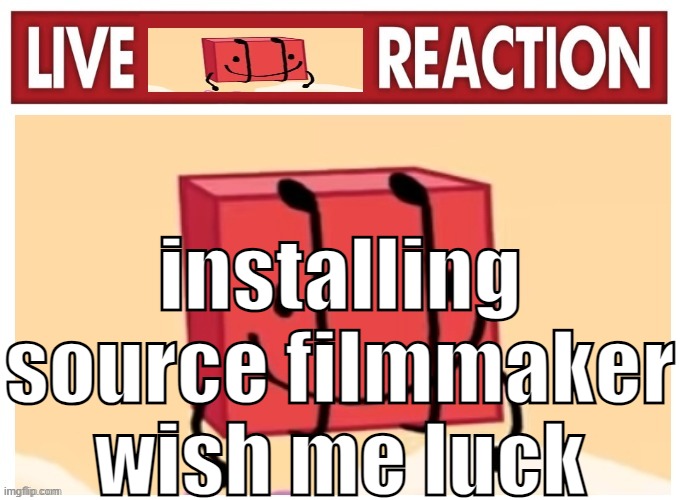 Live boky reaction | installing source filmmaker wish me luck | image tagged in live boky reaction | made w/ Imgflip meme maker