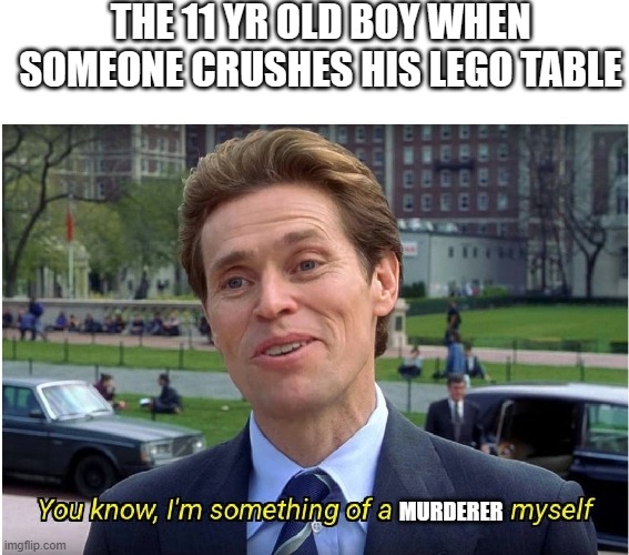 legos | THE 11 YR OLD BOY WHEN SOMEONE CRUSHES HIS LEGO TABLE; MURDERER | image tagged in you know i'm something of a _ myself,lego | made w/ Imgflip meme maker