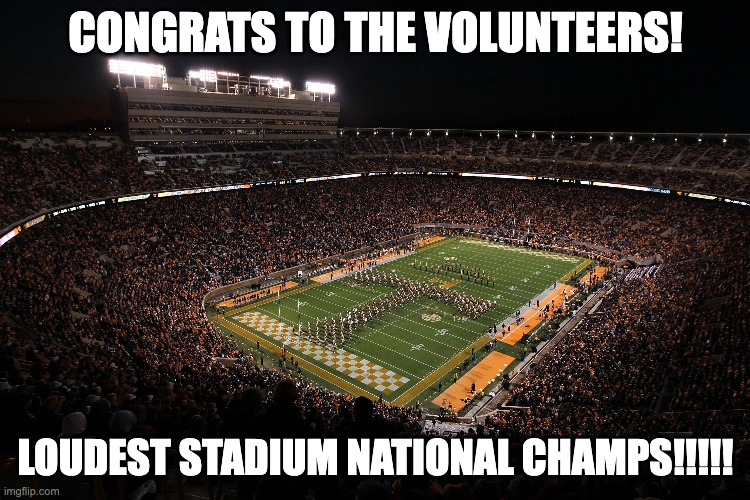 CONGRATS TO THE VOLUNTEERS! LOUDEST STADIUM NATIONAL CHAMPS!!!!! | image tagged in tennessee | made w/ Imgflip meme maker