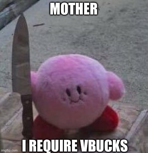 creepy kirby | MOTHER; I REQUIRE VBUCKS | image tagged in creepy kirby | made w/ Imgflip meme maker