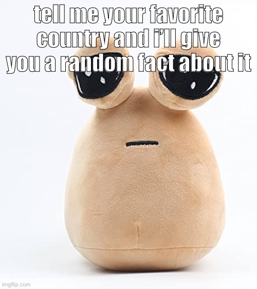 alien poo | tell me your favorite country and i’ll give you a random fact about it | image tagged in alien poo | made w/ Imgflip meme maker