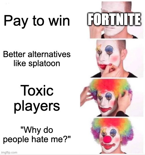 fortnite clown | FORTNITE; Pay to win; Better alternatives like splatoon; Toxic players; "Why do people hate me?" | image tagged in memes,clown applying makeup,fortnite | made w/ Imgflip meme maker