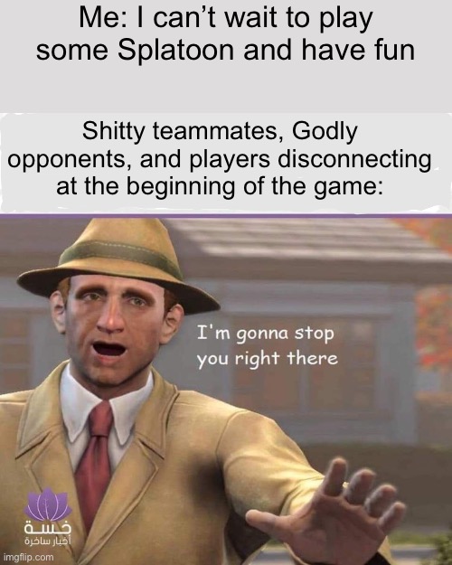 Like, today was divine punishment for all the fun I had yesterday | Me: I can’t wait to play some Splatoon and have fun; Shitty teammates, Godly opponents, and players disconnecting at the beginning of the game: | image tagged in i'm going to stop you right there | made w/ Imgflip meme maker