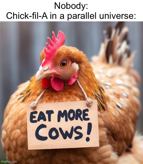Chick-fil-A in a parallel universe | Nobody:
Chick-fil-A in a parallel universe: | image tagged in fast food,chickfila,funny,memes,parallel universe,stop reading the tags | made w/ Imgflip meme maker