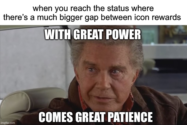 for real | when you reach the status where there’s a much bigger gap between icon rewards; WITH GREAT POWER; COMES GREAT PATIENCE | image tagged in with great power,great patience,icon,just made it to the next one | made w/ Imgflip meme maker