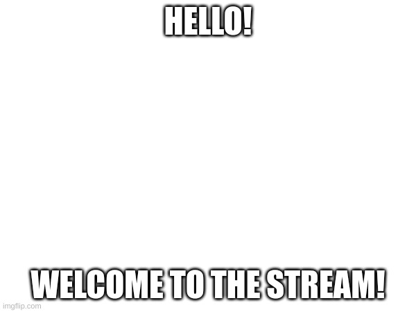 upvote so it stays at the top! | HELLO! WELCOME TO THE STREAM! | image tagged in helo | made w/ Imgflip meme maker
