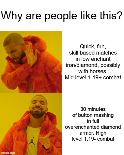 Powercreep and spam clicking, fun. | Why are people like this? Quick, fun, skill based matches in low enchant iron/diamond, possibly with horses. Mid level 1.19+ combat; 30 minutes of button mashing in full overenchanted diamond armor. High level 1.19- combat | image tagged in memes,drake hotline bling,minecraft | made w/ Imgflip meme maker