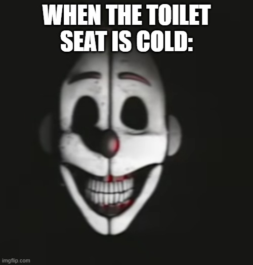unfunniest fnaf | WHEN THE TOILET SEAT IS COLD: | image tagged in ennard | made w/ Imgflip meme maker