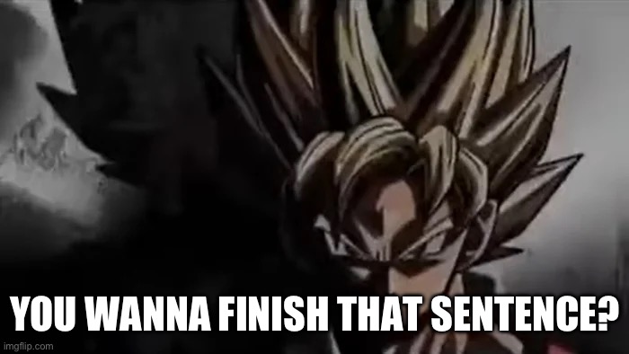 Goku Staring | YOU WANNA FINISH THAT SENTENCE? | image tagged in goku staring | made w/ Imgflip meme maker