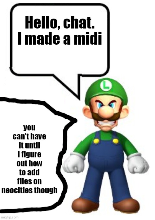 Luigi KYS | Hello, chat.
I made a midi; you can't have it until I figure out how to add files on neocities though | made w/ Imgflip meme maker