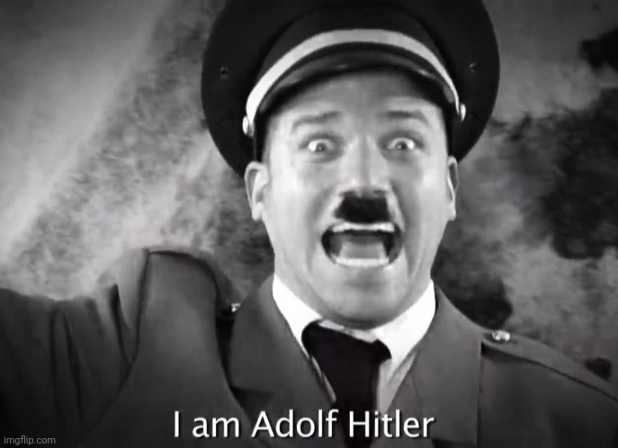 (Mod note: should I unfeature this for uncreativity?) | image tagged in i am adolf hitler | made w/ Imgflip meme maker