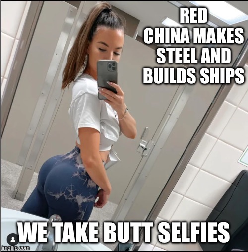 What could go wrong | RED CHINA MAKES STEEL AND BUILDS SHIPS; WE TAKE BUTT SELFIES | image tagged in democrats,gen z | made w/ Imgflip meme maker