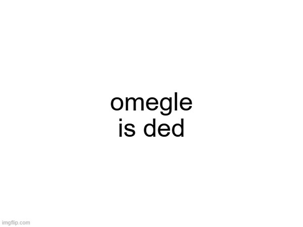 just found out | omegle is ded | image tagged in omegle,shutdown | made w/ Imgflip meme maker
