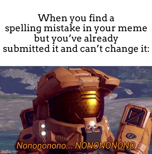 FRICK! NOOOOOOOOOOOOOOO | When you find a spelling mistake in your meme but you’ve already submitted it and can’t change it: | image tagged in nonononono,meme,no,spelling error | made w/ Imgflip meme maker
